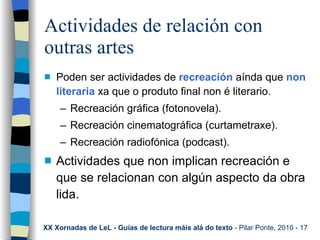 Actividades de relación con outras artes <ul><li>Poden ser actividades de  recreación  aínda que  non literaria  xa que o ...