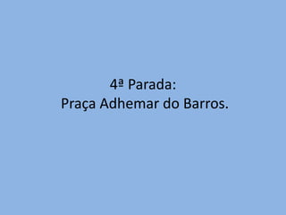 4ª Parada:
Praça Adhemar do Barros.
 