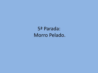 5ª Parada:
Morro Pelado.
 
