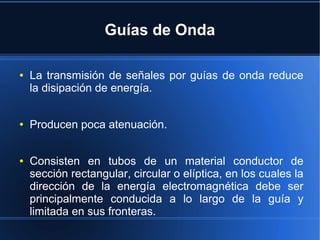 Guías de Onda
●

●

●

La transmisión de señales por guías de onda reduce
la disipación de energía.
Producen poca atenuaci...