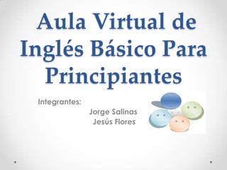 Aula Virtual de Inglés Básico Para Principiantes  Integrantes:  Jorge Salinas Jesús Flores  