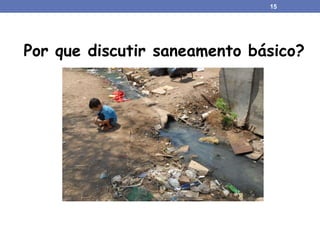 15
Por que discutir saneamento básico?
 