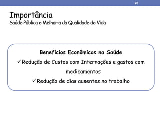 Importância
Saúde Pública e Melhoria da Qualidade de Vida
20
Benefícios Econômicos na Saúde
Redução de Custos com Internações e gastos com
medicamentos
Redução de dias ausentes no trabalho
 