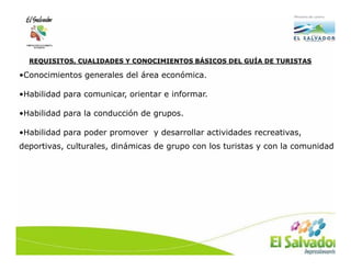 REQUISITOS, CUALIDADES Y CONOCIMIENTOS BÁSICOS DEL GUÍA DE TURISTAS

•Conocimientos generales del área económica.

•Habilidad para comunicar, orientar e informar.

•Habilidad para la conducción de grupos.

•Habilidad para poder promover y desarrollar actividades recreativas,
deportivas, culturales, dinámicas de grupo con los turistas y con la comunidad
 