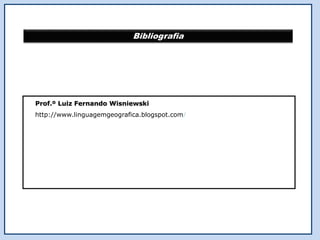 Bibliografia
Prof.º Luiz Fernando Wisniewski
http://www.linguagemgeografica.blogspot.com/
 