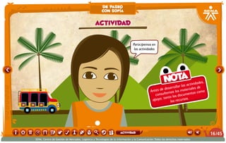 Participemos en
las actividades
Antes de desarrollar las actividades,
consultemos los materiales de
apoyo; tanto los documentos como
los recursos.
Nota
actividad
de paseo
con sofía
/4516
SENA, Centro de Gestión de Mercados, Logística y Tecnologías de la Información y la Comunicación.Todos los derechos reservados
actividad
 
