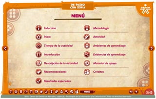 Introducción
Tiempo de la actividad
Inicio
Inducción
Descripción de la actividad
Recomendaciones
Resultados esperados
Actividad
Ambientes de aprendizaje
Menú
Material de apoyo
Metodología
Evidencias de aprendizaje
Créditos
de paseo
con sofía
/453
SENA, Centro de Gestión de Mercados, Logística y Tecnologías de la Información y la Comunicación.Todos los derechos reservados
menú
 