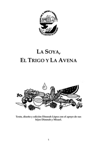 LA SOYA,
EL TRIGO Y LA AVENA

Texto, diseño y edición Dinorah López con el apoyo de sus
hijos Dinorah y Misael.

1

 