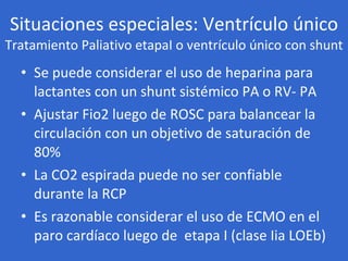 Situaciones especiales: Ventrículo único Tratamiento Paliativo etapaI o ventrículo único con shunt <ul><li>Se puede consid...