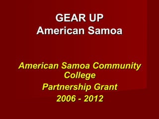 GEAR UP American Samoa American Samoa Community College Partnership Grant 2006 - 2012 