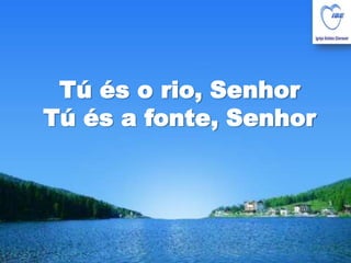 Tú és o rio, SenhorTú és a fonte, Senhor