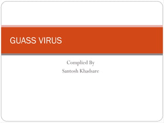 GUASS VIRUS

                Complied By
              Santosh Khadsare
 