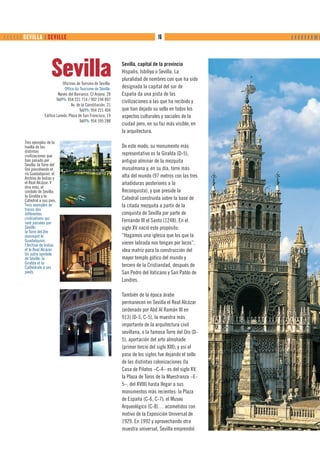       SEVILLA ❙ SEVILLE                                                           16                      ❙ ❙ ❙ ❙ ❙ ❙ ❙ ❙❙ ❙




                          Sevilla Oficinas de Turismo de Sevilla:
                                                                     Sevilla, capital de la provincia
                                                                     Híspalis, Isbiliya o Sevilla. La
                                                                     pluralidad de nombres con que ha sido
                                   Office du Tourisme de Séville:    designada la capital del sur de
                               Naves del Barranco. C/ Arjona, 28     España da una pista de las
                              Tel/Ph: 954 221 714 / 902 194 897      civilizaciones a las que ha recibido y
                                        Av. de la Constitución, 21
                                              Tel/Ph: 954 221 404    que han dejado su sello en todos los
                      Edifico Laredo. Plaza de San Francisco, 19     aspectos culturales y sociales de la
                                              Tel/Ph: 954 595 288
                                                                     ciudad pero, en su faz más visible, en
                                                                     la arquitectura.
         Tres ejemplos de la
         huella de las                                               De este modo, su monumento más
         distintas
         civilizaciones que                                          representativo es la Giralda (D-5),
         han pasado por                                              antiguo alminar de la mezquita
         Sevilla: la Torre del
         Oro presidiendo el                                          musulmana y, en su día, torre más
         río Guadalquivir, el
         Archivo de Indias y                                         alta del mundo (97 metros con las tres
         el Real Alcázar. Y                                          añadiduras posteriores a la
         otra más, el
         símbolo de Sevilla:                                         Reconquista), y que preside la
         la Giralda y la
         Catedral a sus pies.                                        Catedral construida sobre la base de
         Trois exemples de                                           la citada mezquita a partir de la
         traces des
         différentes                                                 conquista de Sevilla por parte de
         civilisations qui
         sont passées par                                            Fernando III el Santo (1248). En el
         Séville:                                                    siglo XV nació este propósito:
         la Torre del Oro
         dominant le                                                 “Hagamos una iglesia que los que la
         Guadalquivir,
         l’Archive de Indias                                         vieren labrada nos tengan por locos”,
         et le Real Alcázar.                                         idea matriz para la construcción del
         Un autre symbole
         de Séville: la                                              mayor templo gótico del mundo y
         Giralda et la
         Cathédrale à ses                                            tercero de la Cristiandad, después de
         pieds.                                                      San Pedro del Vaticano y San Pablo de
                                                                     Londres.

                                                                     También de la época árabe
                                                                     permanecen en Sevilla el Real Alcázar
                                                                     (ordenado por Abd Al Ramán III en
                                                                     913) (D-5, C-5), la muestra más
                                                                     importante de la arquitectura civil
                                                                     sevillana, o la famosa Torre del Oro (D-
                                                                     5), aportación del arte almohade
                                                                     (primer tercio del siglo XIII); y así el
                                                                     paso de los siglos fue dejando el sello
                                                                     de las distintas colonizaciones (la
                                                                     Casa de Pilatos –C-4– es del siglo XV,
                                                                     la Plaza de Toros de la Maestranza –E-
                                                                     5–, del XVIII) hasta llegar a sus
                                                                     monumentos más recientes: la Plaza
                                                                     de España (C-6, C-7), el Museo
                                                                     Arqueológico (C-8)… acometidos con
                                                                     motivo de la Exposición Universal de
                                                                     1929. En 1992 y aprovechando otra
                                                                     muestra universal, Sevilla emprendió
 