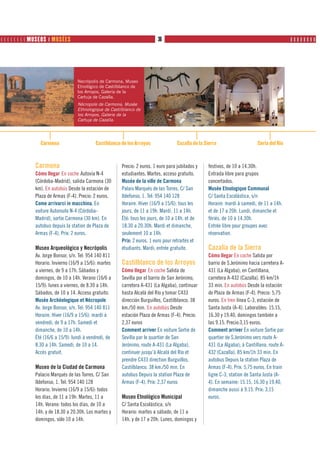         MUSEOS ❙ MUSÉES                                              36                                               PRODUTOS          ❙❙❙❙❙❙❙❙




                                    Necrópolis de Carmona, Museo
                                    Etnológico de Castilblanco de
                                    los Arroyos, Galería de la
                                    Cartuja de Cazalla.
                                    Nécropole de Carmona, Musée
                                    Ethnologique de Castilblanco de
                                    los Arroyos, Galerie de la
                                    Cartuja de Cazalla.




                 Carmona                      Castiblanco de los Arroyos               Cazalla de la Sierra                    Coria del Río



               Carmona                                    Precio: 2 euros. 1 euro para jubilados y    festivos, de 10 a 14.30h.
               Cómo llegar En coche Autovía N-4           estudiantes. Martes, acceso gratuito.       Entrada libre para grupos
               (Córdoba-Madrid), salida Carmona (30       Musée de la ville de Carmona                concertados.
               km). En autobús Desde la estación de       Palais Marqués de las Torres. C/ San        Musée Etnologique Communal
               Plaza de Armas (F-4). Precio: 2 euros.     Ildefonso, 1. Tel: 954 140 128              C/ Santa Escolástica, s/n
               Come arrivarci in macchina. En             Horaire. Hiver (16/9 a 15/6): tous les      Horaire: mardi à samedi, de 11 a 14h.
               voiture Autoroute N-4 (Córdoba-            jours, de 11 a 19h. Mardi, 11 a 14h.        et de 17 a 20h. Lundi, dimanche et
               Madrid), sortie Carmona (30 km). En        Été: tous les jours, de 10 a 14h. et de     fériés, de 10 à 14.30h.
               autobus depuis la station de Plaza de      18.30 a 20.30h. Mardi et dimanche,          Entrée libre pour groupes avec
               Armas (F-4). Prix: 2 euros.                seulement 10 a 14h.                         réservation.
                                                          Prix: 2 euros. 1 euro pour retraités et
               Museo Arqueológico y Necrópolis            étudiants. Mardi, entrée gratuite.          Cazalla de la Sierra
               Av. Jorge Bonsor, s/n. Tel: 954 140 811                                                Cómo llegar En coche Salida por
               Horario. Invierno (16/9 a 15/6): martes    Castilblanco de los Arroyos                 barrio de S.Jerónimo hacia carretera A-
               a viernes, de 9 a 17h. Sábados y           Cómo llegar En coche Salida de              431 (La Algaba); en Cantillana,
               domingos, de 10 a 14h. Verano (16/6 a      Sevilla por el barrio de San Jerónimo,      carretera A-432 (Cazalla). 85 km/1h
               15/9): lunes a viernes, de 8.30 a 14h.     carretera A-431 (La Algaba), continuar      33 min. En autobús Desde la estación
               Sábados, de 10 a 14. Acceso gratuito.      hasta Alcalá del Río y tomar C433           de Plaza de Armas (F-4). Precio: 5,75
               Musée Archéologique et Nécropole           dirección Burguillos, Castilblanco. 38      euros. En tren línea C-3, estación de
               Av. Jorge Bonsor, s/n. Tel: 954 140 811    km./50 min. En autobús Desde                Santa Justa (A-4). Laborables: 15.15,
               Horaire. Hiver (16/9 a 15/6): mardi à      estación Plaza de Armas (F-4). Precio:      16.30 y 19.40, domingos también a
               vendredi, de 9 a 17h. Samedi et            2,37 euros                                  las 9.15. Precio:3,15 euros.
               dimanche, de 10 a 14h.                     Comment arriver En voiture Sortie de        Comment arriver En voiture Sortie par
               Été (16/6 a 15/9): lundi à vendredi, de    Sevilla par le quartier de San              quartier de S.Jerónimo vers route A-
               8.30 a 14h. Samedi, de 10 a 14.            Jerónimo, route A-431 (La Algaba),          431 (La Algaba); à Cantillana, route A-
               Accès gratuit.                             continuer jusqu’à Alcalá del Río et         432 (Cazalla). 85 km/1h 33 min. En
                                                          prendre C433 direction Burguillos,          autobus Depuis la station Plaza de
               Museo de la Ciudad de Carmona              Castilblanco. 38 km./50 min. En             Armas (F-4). Prix: 5,75 euros. En train
               Palacio Marqués de las Torres. C/ San      autobus Depuis la station Plaza de          ligne C-3, station de Santa Justa (A-
               Ildefonso, 1. Tel: 954 140 128             Armas (F-4). Prix: 2,37 euros               4). En semaine: 15.15, 16.30 y 19.40,
               Horario. Invierno (16/9 a 15/6): todos                                                 dimanche aussi à 9.15. Prix: 3,15
               los días, de 11 a 19h. Martes, 11 a        Museo Etnológico Municipal                  euros.
               14h. Verano: todos los días, de 10 a       C/ Santa Escolástica, s/n
               14h. y de 18.30 a 20.30h. Los martes y     Horario: martes a sábado, de 11 a
               domingos, sólo 10 a 14h.                   14h. y de 17 a 20h. Lunes, domingos y
 