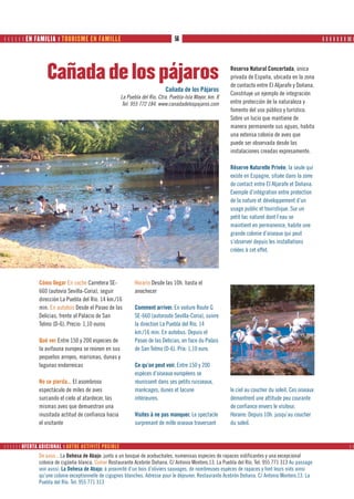       EN FAMILIA ❙ TOURISME EN FAMILLE                                      56                                                                    ❙ ❙ ❙ ❙ ❙ ❙ ❙ ❙❙ ❙




                   Cañada de los pájaros                                                                    Reserva Natural Concertada, única
                                                                                                            privada de España, ubicada en la zona
                                                                                                            de contacto entre El Aljarafe y Doñana.
                                                                              Cañada de los Pájaros
                                                                                                            Constituye un ejemplo de integración
                                                        La Puebla del Rio. Ctra. Puebla-Isla Mayor, km. 8
                                                         Tel: 955 772 184. www.canadadelospajaros.com       entre protección de la naturaleza y
                                                                                                            fomento del uso público y turístico.
                                                                                                            Sobre un lucio que mantiene de
                                                                                                            manera permanente sus aguas, habita
                                                                                                            una extensa colonia de aves que
                                                                                                            puede ser observada desde las
                                                                                                            instalaciones creadas expresamente.

                                                                                                            Réserve Naturelle Privée, la seule qui
                                                                                                            existe en Espagne, située dans la zone
                                                                                                            de contact entre El Aljarafe et Doñana.
                                                                                                            Exemple d’intégration entre protection
                                                                                                            de la nature et développement d’un
                                                                                                            usage public et touristique. Sur un
                                                                                                            petit lac naturel dont l’eau se
                                                                                                            maintient en permanence, habite une
                                                                                                            grande colonie d’oiseaux qui peut
                                                                                                            s’observer depuis les installations
                                                                                                            créées à cet effet.




                Cómo llegar En coche Carretera SE-             Horario Desde las 10h. hasta el
                660 (autovía Sevilla-Coria), seguir            anochecer
                dirección La Puebla del Río. 14 km./16
                min. En autobús Desde el Paseo de las          Comment arriver. En voiture Route G
                Delicias, frente al Palacio de San             SE-660 (autoroute Sevilla-Coria), suivre
                Telmo (D-6). Precio: 1,10 euros                la direction La Puebla del Río. 14
                                                               km./16 min. En autobus. Depuis el
                Qué ver Entre 150 y 200 especies de            Paseo de las Delicias, en face du Palais
                la avifauna europea se reúnen en sus           de San Telmo (D-6). Prix: 1,10 euro.
                pequeños arroyos, marismas, dunas y
                lagunas endorreicas                            Ce qu’on peut voir. Entre 150 y 200
                                                               espèces d’oiseaux européens se
                No se pierda... El asombroso                   réunissent dans ses petits ruisseaux,
                espectáculo de miles de aves                   marécages, dunes et lacune                   le ciel au coucher du soleil. Ces oiseaux
                surcando el cielo al atardecer, las            intérieures.                                 démontrent une attitude peu courante
                mismas aves que demuestran una                                                              de confiance envers le visiteur.
                inusitada actitud de confianza hacia           Visites à ne pas manquer. Le spectacle       Horaire: Depuis 10h. jusqu’au coucher
                el visitante                                   surprenant de mille oiseaux traversant       du soleil.


      OFERTA ADICIONAL ❙ AUTRE ACTIVITÉ POSIBLE                                                                                                                 
                De paso... La Dehesa de Abajo: junto a un bosque de acebuchales, numerosas especies de rapaces nidificantes y una excepcional
                colonia de cigüeña blanca. Comer Restaurante Acebrón Doñana. C/ Antonio Montero,13. La Puebla del Río. Tel: 955 771 313 Au passage
                voir aussi. La Dehesa de Abajo: à proximité d’un bois d’oliviers sauvages, de nombreuses espèces de rapaces y font leurs nids ainsi
                qu’une colonie exceptionnelle de cigognes blanches. Adresse pour le déjeuner, Restaurante Acebrón Doñana. C/ Antonio Montero,13. La
                Puebla del Río. Tel: 955 771 313
 