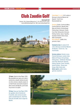      TURISMO ACTIVO ❙ TOURISME ACTIF                                      64                                                                ❙ ❙ ❙ ❙ ❙ ❙ ❙ ❙❙ ❙




                                         Club Zaudín Golf                                               Cómo llegar En coche A-49, salida en
                                                                                                        Bormujos y dirección Mairena del
                                                                                                        Aljarafe. 7 km/10 min.
                                                                                    Club Zaudín Golf
                                     Tomares. Ctra. Tomares-Mairena km.1,5. Tel: 954 154 159. e-mail:   Recomendable taxi.
                                        reservas@clubzaudingolf.com Web: www.clubzaudingolf.com
                                                                                                        Servicios Coches, Carritos de Mano,
                                                                                                        Carritos Eléctricos, Alquiler Palos,
                                                                                                        Bolas de Práctica, Driving Range,
                                                                                                        Putting Green, Vestuarios, Tienda,
                                                                                                        Casa Club, Restaurante, Gimnasio,
                                                                                                        Parking, Duchas, Sauna, Taquillas,
                                                                                                        Guardería Infantil, Clases Grupo,
                                                                                                        Hotel, Guardapalos
                                                                                                        Otros deportes: paddle, tenis,
                                                                                                        gimnasio, hípica

                                                                                                        Comment arriver. En voiture A-49,
                                                                                                        sortie à Bormujos et direction Mairena
                                                                                                        del Aljarafe. 7 km/10 min. Taxi
                                                                                                        recommandé.

                                                                                                        Services voitures, Chariots à main,
                                                                                                        Chariots Electriques, Location clubs,
                                                                                                        Balles de Pratique, Driving Range,
                                                                                                        Putting Green, habillement, Boutique,
                                                                                                        Casa Club, Restaurant, Gymnase,
                                                                                                        Parking, Douches, Sauna, Guichets,
                                                                                                        Garde d’enfants, Classes pour
                                                                                                        Groupe, Hôtel, Garde clubs.
                                                                                                        Autres sports: paddle, tennis,
                                                                                                        gymnase, équitation



              18 hoyos. Diseño de Gary Player (1992).
              Muy agradable para jugar por el orden y
              armonía de su conjunto, además de contar
              con otros servicios y deportes propios de
              un Club Privado. Se encuentra situado en
              plena comarca del Aljarafe, y por lo tanto
              muy cercano a la capital.

              18 trous. Conçu par Gary Player (1992).
              Jeu agréable, ordre et harmonie de
              l’ensemble, autres services et autres
              sports caractéristiques du Club Privé.
              Situé près de Séville, dans la région de
              Aljarafe.
 
