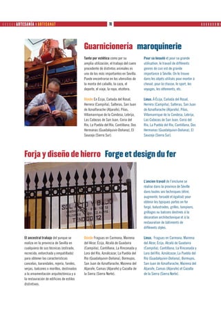       ARTESANÍA ❙ ARTISANAT                                         70                                                                ❙ ❙ ❙ ❙ ❙ ❙ ❙ ❙❙ ❙




                                                       Guarnicionería maroquinerie
                                                       Tanto por estética como por su             Pour sa beauté et pour sa grande
                                                       amplia utilización, el trabajo del cuero   utilisation, le travail de différents
                                                       procedente de distintos animales es        genres de cuir est de grande
                                                       uno de los más importantes en Sevilla.     importance à Séville. On le trouve
                                                       Puede encontrarse en los utensilios de     dans les objets utilisés pour monter à
                                                       la monta del caballo, la caza, el          cheval, pour la chasse, le sport, les
                                                       deporte, el viaje, la ropa, etcétera.      voyages, les vêtements, etc.

                                                       Dónde En Écija, Cañada del Rosal,          Lieux. À Écija, Cañada del Rosal,
                                                       Herrera (Campiña), Salteras, San Juan      Herrera (Campiña), Salteras, San Juan
                                                       de Aznalfarache (Aljarafe), Pilas,         de Aznalfarache (Aljarafe), Pilas,
                                                       Villamanrique de la Condesa, Lebrija,      Villamanrique de la Condesa, Lebrija,
                                                       Las Cabezas de San Juan, Coria del         Las Cabezas de San Juan, Coria del
                                                       Río, La Puebla del Río, Cantillana, Dos    Río, La Puebla del Río, Cantillana, Dos
                                                       Hermanas (Guadalquivir-Doñana), El         Hermanas (Guadalquivir-Doñana), El
                                                       Saucejo (Sierra Sur).                      Saucejo (Sierra Sur).




             Forja y diseño de hierro Forge et design du fer


                                                                                                  L’ancien travail de l’enclume se
                                                                                                  réalise dans la province de Séville
                                                                                                  dans toutes ses techniques (étiré,
                                                                                                  augmenté, torsadé et égalisé) pour
                                                                                                  obtenir les typiques portes en fer
                                                                                                  forgé, balustrades, grilles, lampions,
                                                                                                  grillages ou balcons destinés à la
                                                                                                  décoration architectonique et à la
                                                                                                  restauration de bâtiments de
                                                                                                  différents styles.

             El ancestral trabajo del yunque se        Dónde Fraguas en Carmona, Mairena          Lieux. Fraguas en Carmona, Mairena
             realiza en la provincia de Sevilla en     del Alcor, Écija, Alcalá de Guadaíra       del Alcor, Écija, Alcalá de Guadaíra
             cualquiera de sus técnicas (estirado,     (Campiña), Cantillana, La Rinconada y      (Campiña), Cantillana, La Rinconada y
             recrecido, entorchado y empatillado)      Lora del Río, Aználcazar, La Puebla del    Lora del Río, Aználcazar, La Puebla del
             para obtener las características          Río (Guadalquivir-Doñana), Bormujos,       Río (Guadalquivir-Doñana), Bormujos,
             cancelas, barandales, rejería, faroles,   San Juan de Aznalfarache, Mairena del      San Juan de Aznalfarache, Mairena del
             verjas, balcones o morillos, destinados   Aljarafe, Camas (Aljarafe) y Cazalla de    Aljarafe, Camas (Aljarafe) et Cazalla
             a la ornamentación arquitectónica y a     la Sierra (Sierra Norte).                  de la Sierra (Sierra Norte).
             la restauración de edificios de estilos
             distintivos.
 