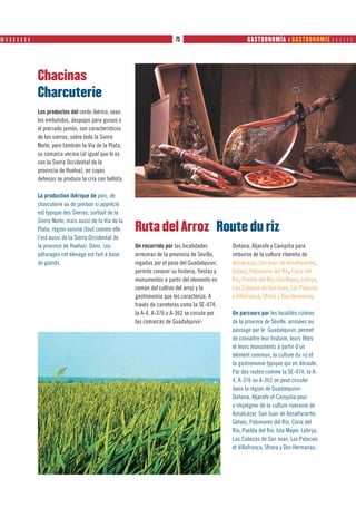 ❙❙ ❙ ❙ ❙ ❙ ❙ ❙ ❙                                                                75                            GASTRONOMÍA ❙ GASTRONOMIE      




                   Chacinas
                   Charcuterie
                   Los productos del cerdo ibérico, sean
                   los embutidos, despojos para guisos o
                   el preciado jamón, son característicos
                   de las sierras, sobre todo la Sierra
                   Norte, pero también la Vía de la Plata,
                   su comarca vecina (al igual que lo es
                   con la Sierra Occidental de la
                   provincia de Huelva), en cuyas
                   dehesas se produce la cría con bellota.

                   La production ibérique de porc, de
                   charcuterie ou de jambon si apprécié
                   est typique des Sierras, surtout de la
                   Sierra Norte, mais aussi de la Vía de la
                   Plata, région voisine (tout comme elle     Ruta del Arroz Route du riz
                   l’est aussi de la Sierra Occidental de
                   la province de Huelva). Dans ces           Un recorrido por las localidades         Doñana, Aljarafe y Campiña para
                   pâturages cet élevage est fait à base      arroceras de la provincia de Sevilla,    imbuirse de la cultura ribereña de
                   de glands.                                 regadas por el paso del Guadalquivir,    Aznalcázar, San Juan de Aznalfarache,
                                                              permite conocer su historia, fiestas y   Gelves, Palomares del Río, Coria del
                                                              monumentos a partir del elemento en      Río, Puebla del Río, Isla Mayor, Lebrija,
                                                              común del cultivo del arroz y la         Las Cabezas de San Juan, Los Palacios
                                                              gastronomía que les caracteriza. A       y Villafranca, Utrera y Dos Hermanas.
                                                              través de carreteras como la SE-474,
                                                              la A-4, A-376 o A-362 se circula por     Un parcours par les localités rizières
                                                              las comarcas de Guadalquivir-            de la province de Séville, arrosées au
                                                                                                       passage par le Guadalquivir, permet
                                                                                                       de connaître leur histoire, leurs fêtes
                                                                                                       et leurs monuments à partir d’un
                                                                                                       élément commun, la culture du riz et
                                                                                                       la gastronomie typique qui en découle.
                                                                                                       Par des routes comme la SE-474, la A-
                                                                                                       4, A-376 ou A-362 on peut circuler
                                                                                                       dans la région de Guadalquivir-
                                                                                                       Doñana, Aljarafe et Campiña pour
                                                                                                       s’imprégner de la culture riveraine de
                                                                                                       Aznalcázar, San Juan de Aznalfarache,
                                                                                                       Gelves, Palomares del Río, Coria del
                                                                                                       Río, Puebla del Río, Isla Mayor, Lebrija,
                                                                                                       Las Cabezas de San Juan, Los Palacios
                                                                                                       et Villafranca, Utrera y Dos Hermanas.
 