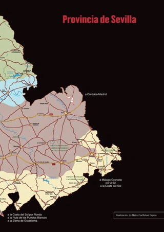 Provincia de Sevilla




                                         a Córdoba-Madrid




                                                   a Málaga-Granada
                                                        por A-92
                                                   a la Costa del Sol




a la Costa del Sol por Ronda                                    Realización: La Metro.Fox/Rafael Capote
a la Ruta de los Pueblos Blancos
a la Sierra de Grazalema
 