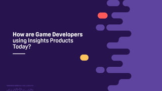 TwitchCon 2018 San Jose, California
How are Game Developers
using Insights Products
Today?
 