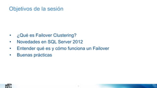 Objetivos de la sesión

•
•
•
•

¿Qué es Failover Clustering?
Novedades en SQL Server 2012
Entender qué es y cómo funciona un Failover
Buenas prácticas

3
3

 