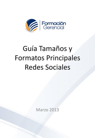 Guía Tamaños y
Formatos Principales
   Redes Sociales




      Marzo 2013
 