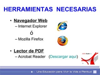Navegador Web Internet Explorer  ó Mozilla Firefox  Lector de PDF Acrobat Reader  ( Descargar aquí )  HERRAMIENTAS  NECESARIAS 