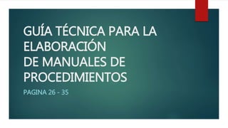 GUÍA TÉCNICA PARA LA
ELABORACIÓN
DE MANUALES DE
PROCEDIMIENTOS
PAGINA 26 - 35
 