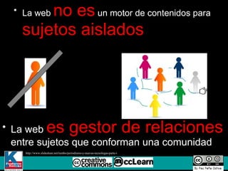 La web  no es  un motor de contenidos para  sujetos aislados La web  es gestor de relaciones  entre sujetos que conforman una comunidad http://www.slideshare.net/tumbo/periodismo-y-nuevas-tecnologas-parte-i 