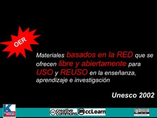 OER Materiales   basados en la RED   que se ofrecen   libre y abiertamente   para   USO  y  REUSO  en la enseñanza, aprendizaje e investigación Unesco 2002 