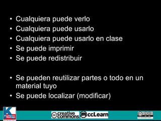 Cualquiera puede verlo Cualquiera puede usarlo Cualquiera puede usarlo en clase Se puede imprimir Se puede redistribuir Se pueden reutilizar partes o todo en un material tuyo Se puede localizar (modificar) 