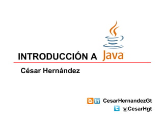 INTRODUCCIÓN A
César Hernández



                  CesarHernandezGt
                        @CesarHgt
 