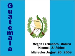 Megan Fernandes, Monica Kimmel, AJ Adduci Miercoles August 20, 2008   Guatemala 