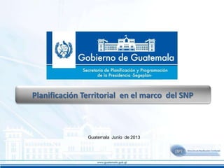 Planificación Territorial en el marco del SNP

Guatemala Junio de 2013

 
