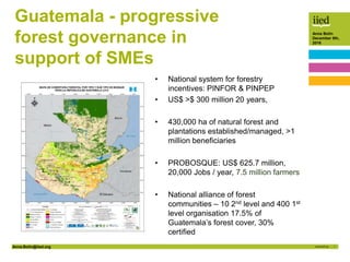 Anna.Bolin@iied.org 1
Anna Bolin
December 8th,
2016
Guatemala - progressive
forest governance in
support of SMEs
• Nationa...