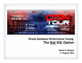Daniel A. Morgan | damorgan12c@gmail.com | www.morganslibrary.org
Not SQL Performance Tuning Presented: APAC Tokyo - June, 2015
1
Oracle Database Performance Tuning:
The Not SQL Option
Daniel A. Morgan
17 August, 2015
 