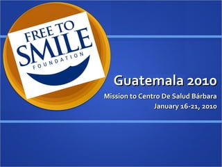 Guatemala 2010 Mission to Centro De Salud Bárbara January 16-21, 2010 