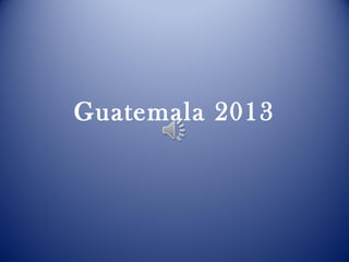Guatemala 2013
 