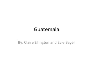 Guatemala

By: Claire Ellington and Evie Bayer
 