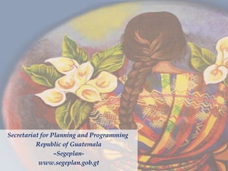 Secretariat for Planning and Programming
Republic of Guatemala
–Segeplan-
www.segeplan.gob.gt
 