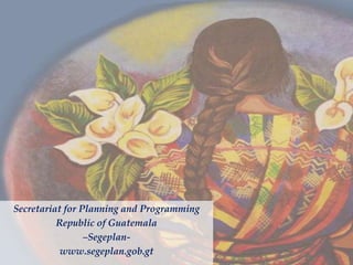 Secretariat for Planning and Programming
Republic of Guatemala
–Segeplan-
www.segeplan.gob.gt
 