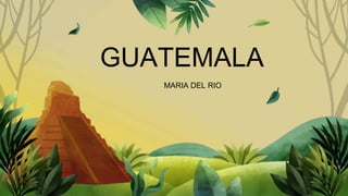 GUATEMALA
MARIA DEL RIO
 