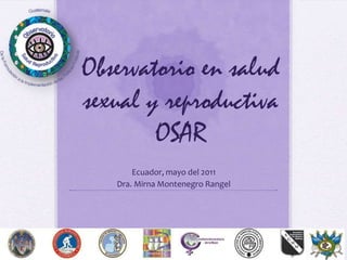 Observatorio en salud sexual y reproductiva OSAR Ecuador, mayo del 2011 Dra. Mirna Montenegro Rangel  