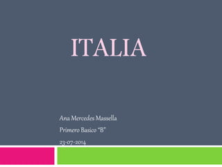 ITALIA
Ana Mercedes Massella
Primero Basico “B”
23-07-2014
 