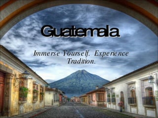 Guatemala Immerse Yourself.  Experience Tradition. 