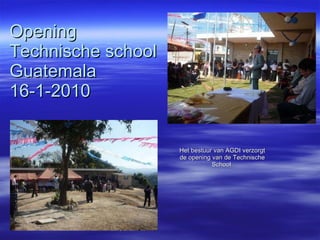 Het bestuur van AGDI verzorgt de opening van de Technische School  Opening Technische school  Guatemala  16-1-2010 