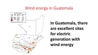 Wind energy in Guatemala
In Guatemala, there
are excellent sites
for electric
generation with
wind energy
 