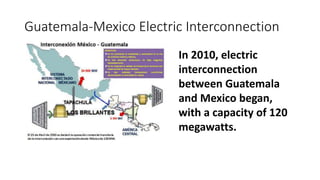 Guatemala-Mexico Electric Interconnection
In 2010, electric
interconnection
between Guatemala
and Mexico began,
with a cap...