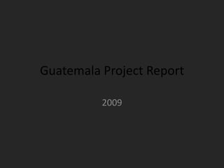 Guatemala Project Report 2009 