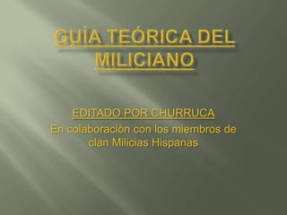 Guía teórica del miliciano EDITADO POR CHURRUCA En colaboración con los miembros de clan Milicias Hispanas 